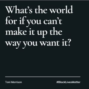 What's the world for if you can't make it up the way you want it - Toni Morrison
